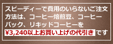 スピーディーで費用のいらないご注文方法は、コーヒー焙煎豆、コーヒーバック、リキッドコーヒーを￥3,240以上お買い上げの代引きです。